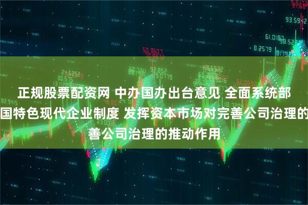 正规股票配资网 中办国办出台意见 全面系统部署完善中国特色现代企业制度 发挥资本市场对完善公司治理的推动作用