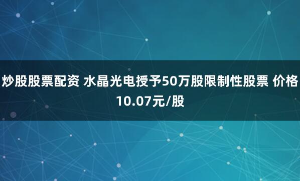 炒股股票配资 水晶光电授予50万股限制性股票 价格10.07元/股