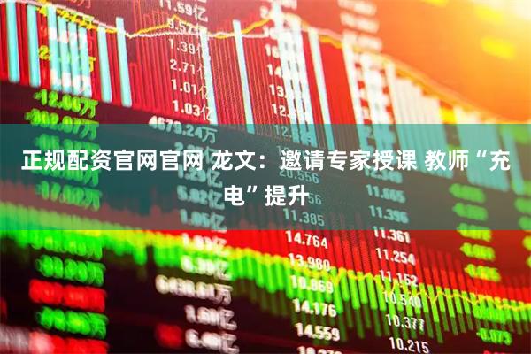 正规配资官网官网 龙文：邀请专家授课 教师“充电”提升