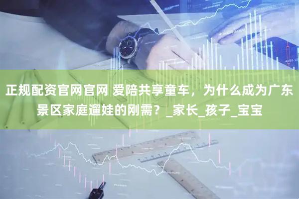 正规配资官网官网 爱陪共享童车，为什么成为广东景区家庭遛娃的刚需？_家长_孩子_宝宝