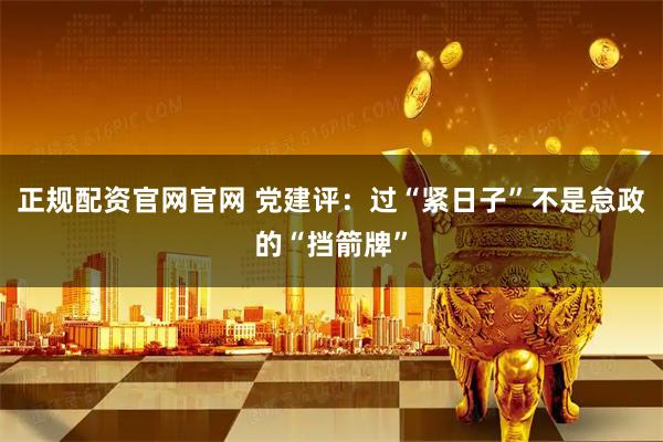 正规配资官网官网 党建评：过“紧日子”不是怠政的“挡箭牌”