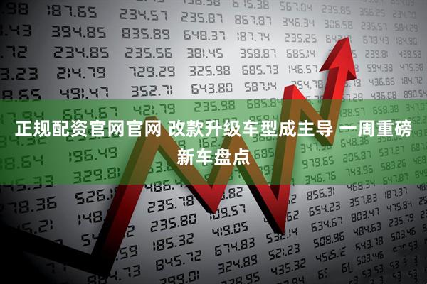正规配资官网官网 改款升级车型成主导 一周重磅新车盘点