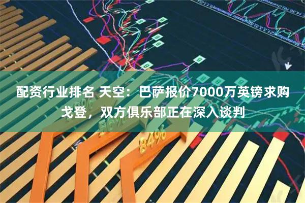 配资行业排名 天空：巴萨报价7000万英镑求购戈登，双方俱乐部正在深入谈判
