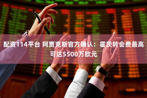 配资114平台 阿贾克斯官方确认：霍茨转会费最高可达5500万欧元