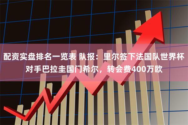 配资实盘排名一览表 队报：里尔签下法国队世界杯对手巴拉圭国门希尔，转会费400万欧