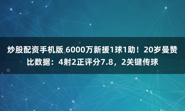 炒股配资手机版 6000万新援1球1助！20岁曼赞比数据：4射2正评分7.8，2关键传球